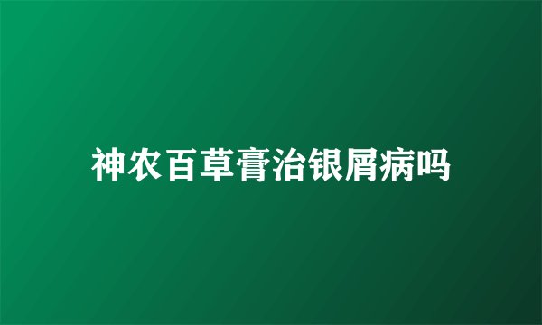 神农百草膏治银屑病吗