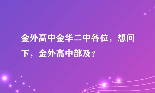 金外高中金华二中各位，想问下，金外高中部及？