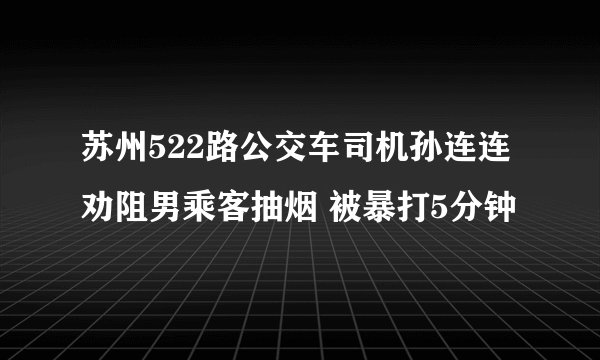 苏州522路公交车司机孙连连劝阻男乘客抽烟 被暴打5分钟