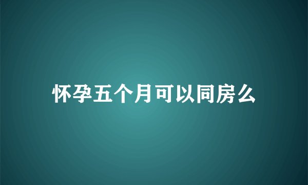 怀孕五个月可以同房么