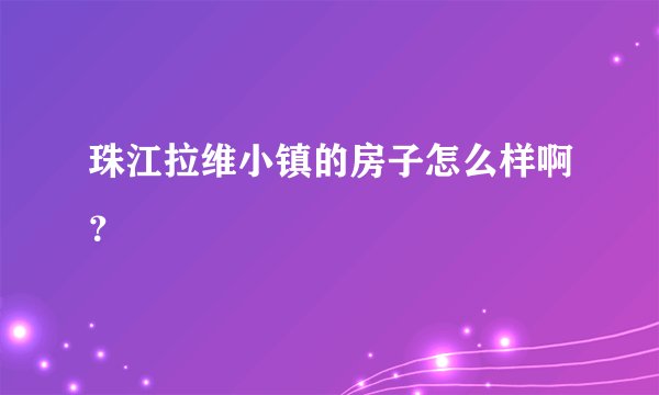 珠江拉维小镇的房子怎么样啊？