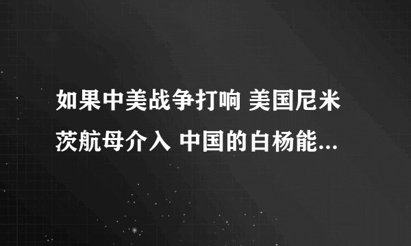 如果中美战争打响 美国尼米茨航母介入 中国的白杨能击沉它吗 或者东风41洲际导弹