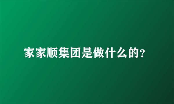 家家顺集团是做什么的？