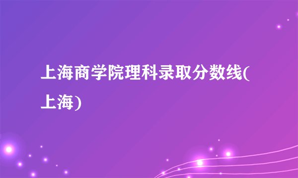 上海商学院理科录取分数线(上海)