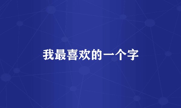 我最喜欢的一个字
