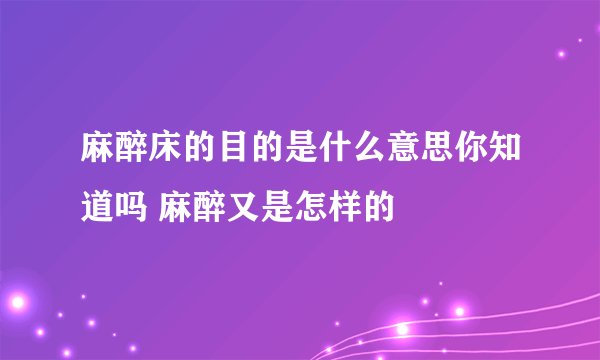麻醉床的目的是什么意思你知道吗 麻醉又是怎样的
