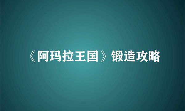 《阿玛拉王国》锻造攻略