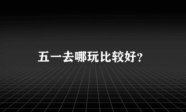 五一去哪玩比较好？