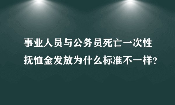 事业人员与公务员死亡一次性抚恤金发放为什么标准不一样？