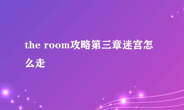 the room攻略第三章迷宫怎么走