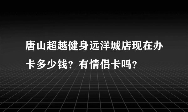 唐山超越健身远洋城店现在办卡多少钱？有情侣卡吗？