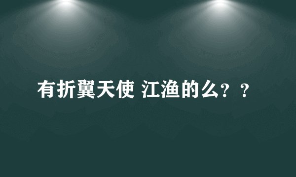 有折翼天使 江渔的么？？