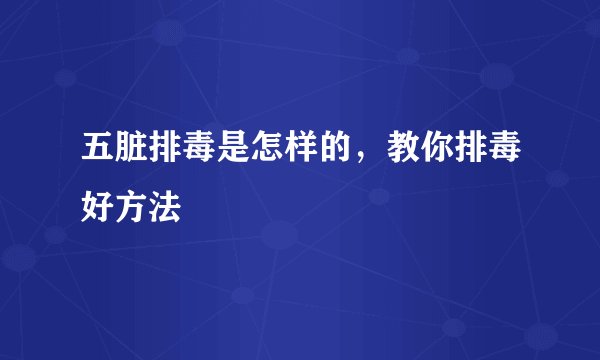 五脏排毒是怎样的，教你排毒好方法