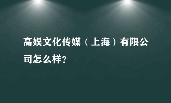 高娱文化传媒（上海）有限公司怎么样？