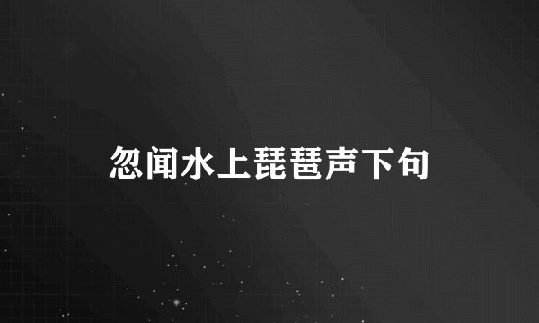 忽闻水上琵琶声下句