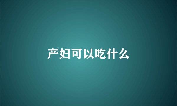 产妇可以吃什么