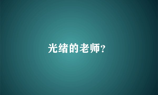 光绪的老师？