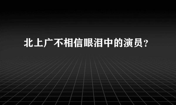 北上广不相信眼泪中的演员？