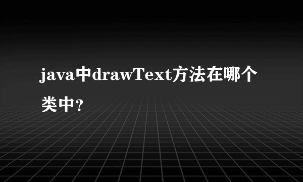 java中drawText方法在哪个类中？