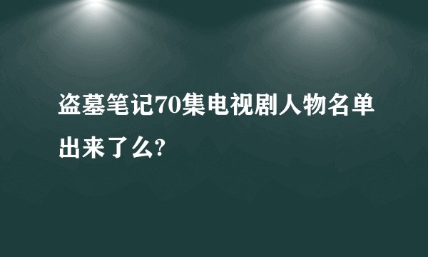 盗墓笔记70集电视剧人物名单出来了么?