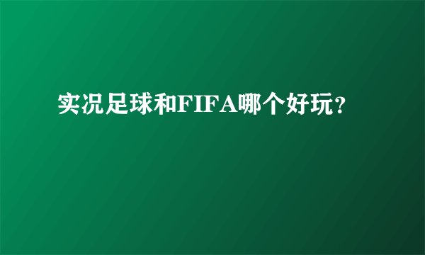 实况足球和FIFA哪个好玩？