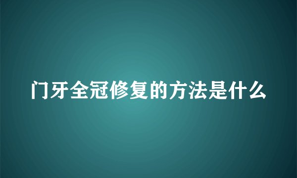门牙全冠修复的方法是什么