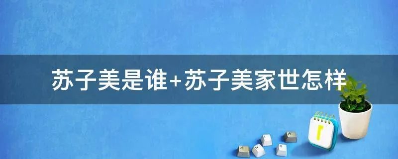 苏子美是谁 苏子美家世怎样