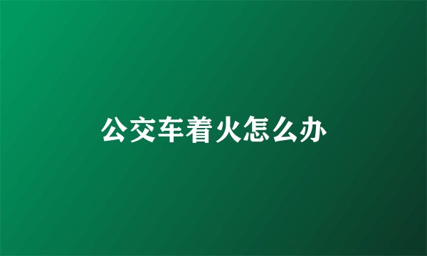 公交车着火怎么办