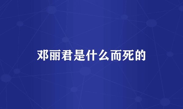 邓丽君是什么而死的