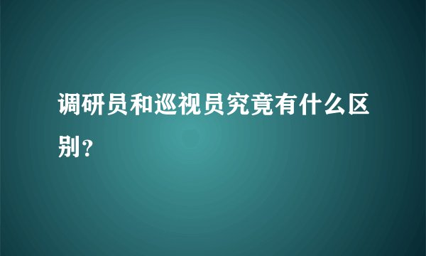 调研员和巡视员究竟有什么区别？