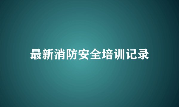 最新消防安全培训记录