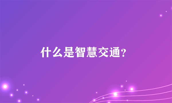 什么是智慧交通？
