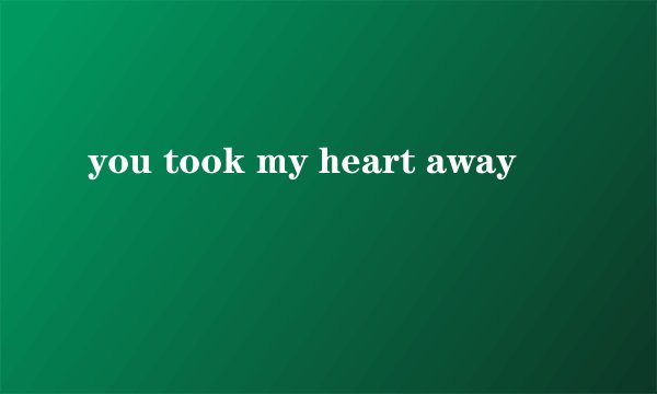 you took my heart away