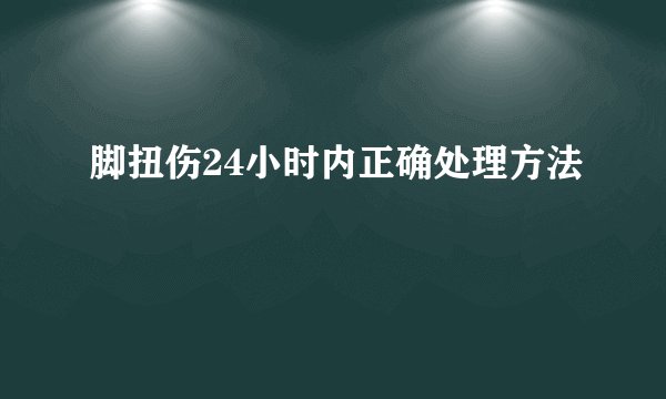 脚扭伤24小时内正确处理方法