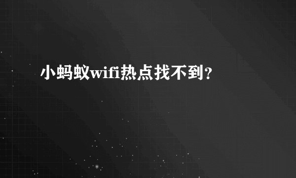 小蚂蚁wifi热点找不到？