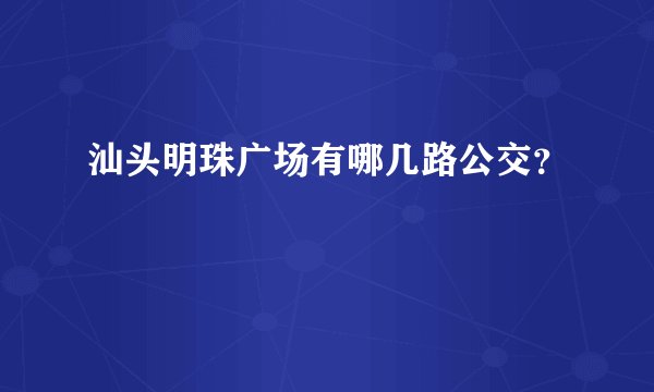 汕头明珠广场有哪几路公交？