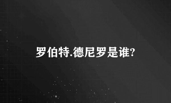 罗伯特.德尼罗是谁?