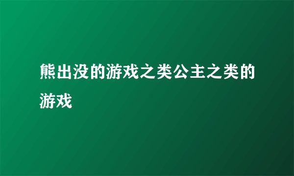 熊出没的游戏之类公主之类的游戏