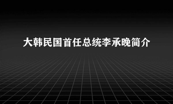 大韩民国首任总统李承晚简介