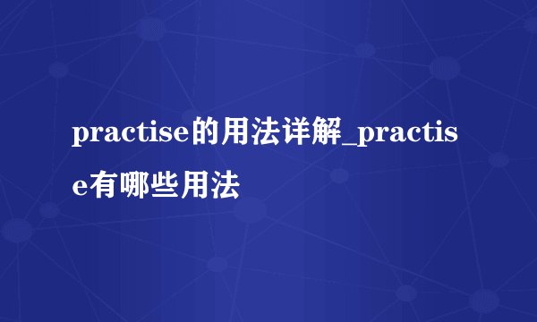 practise的用法详解_practise有哪些用法