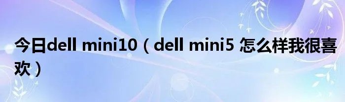 今日dell mini10（dell mini5 怎么样我很喜欢）