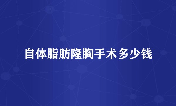 自体脂肪隆胸手术多少钱