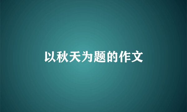 以秋天为题的作文
