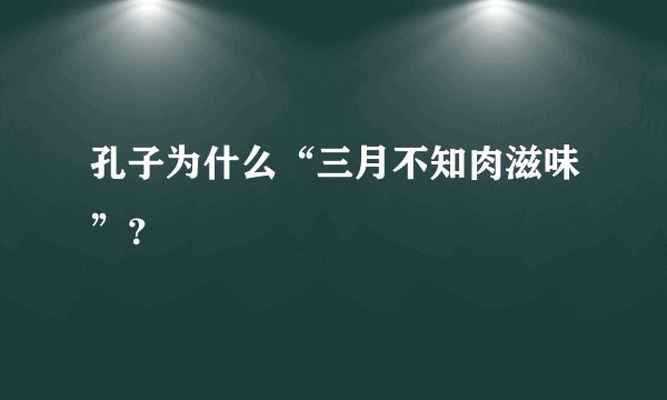 孔子为什么“三月不知肉滋味”？