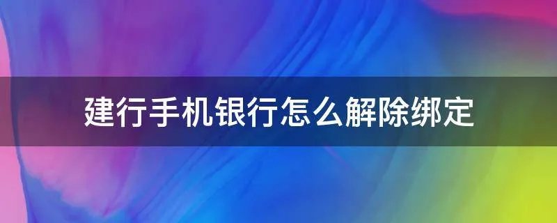 建行手机银行怎么解除绑定