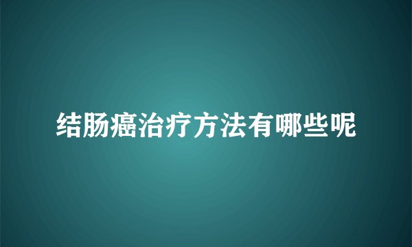 结肠癌治疗方法有哪些呢