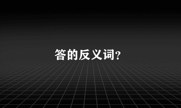 答的反义词？
