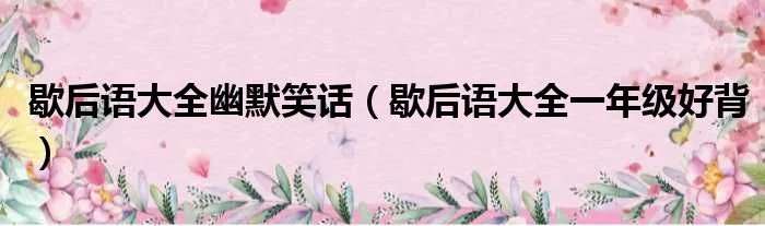歇后语大全幽默笑话（歇后语大全一年级好背）