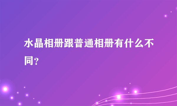 水晶相册跟普通相册有什么不同？