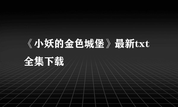 《小妖的金色城堡》最新txt全集下载